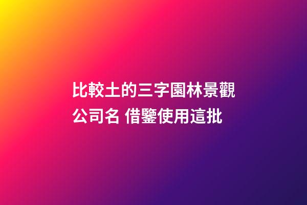 比較土的三字園林景觀公司名 借鑒使用這批-第1張-公司起名-玄機派